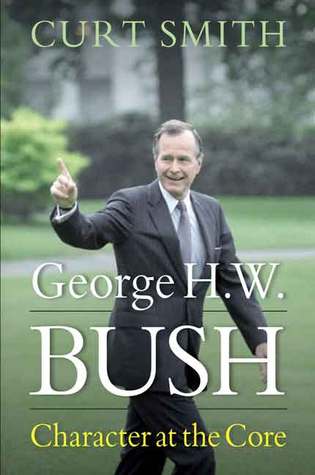George H. W. Bush- Character at the Core by Curt Smith