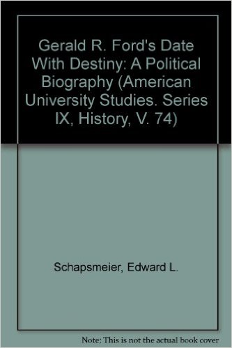 Gerald R. Ford's Date With Destiny- A Political Biography by Edward L. Schapsmeier, Frederick H. Schapsmeier