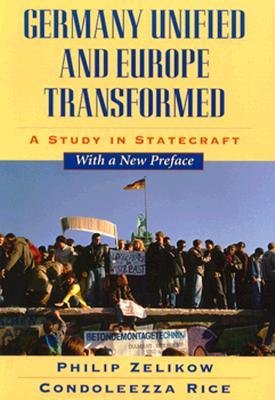 Germany Unified and Europe Transformed- A Study in Statecraft by Philip D. Zelikow, Condoleezza Rice