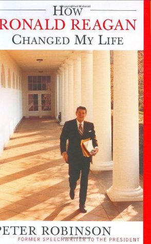 How Ronald Reagan Changed My Life by Peter M. Robinson