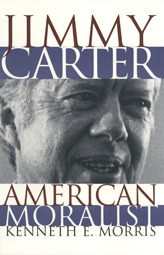 Jimmy Carter, American Moralist by Kenneth E. Morris