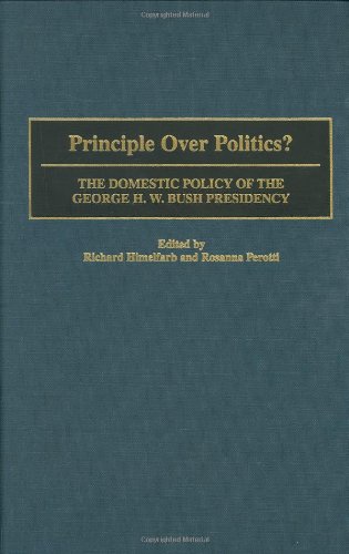 Principle Over Politics?- The Domestic Policy of the George H. W. Bush Presidency by Richard Himelfarb