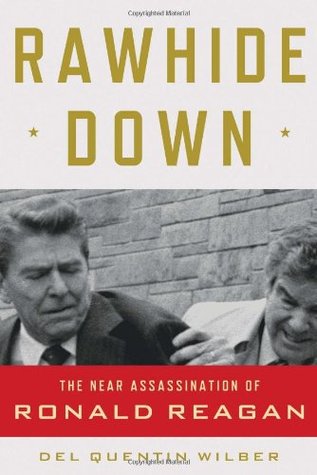 Rawhide Down- The Near Assassination of Ronald Reagan by Del Quentin Wilber