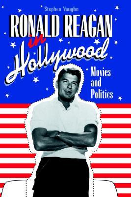 Ronald Reagan in Hollywood- Movies and Politics by Stephen Vaughn