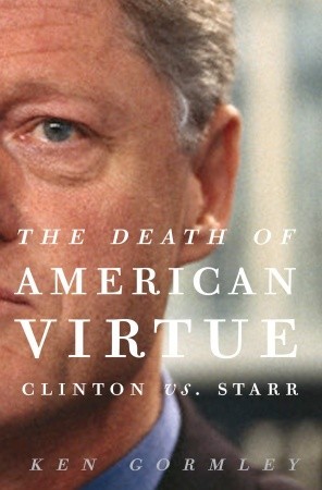 The Death of American Virtue- Clinton vs. Starr by Ken Gormley
