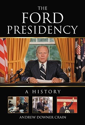 The Ford Presidency- A History by Andrew Downer Crain