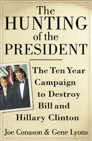The Hunting of the President- The Ten-Year Campaign to Destroy Bill and Hillary Clinton by Joe Conason, Gene Lyons