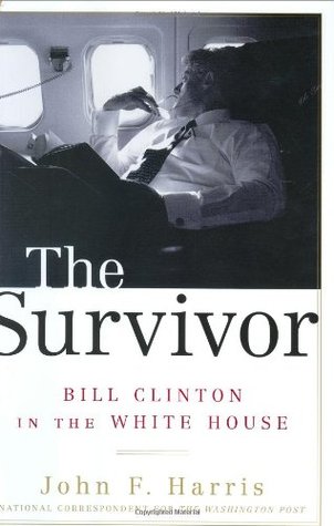 The Survivor- Bill Clinton in the White House by John F. Harris