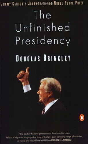 The Unfinished Presidency- Jimmy Carter's Journey to the Nobel Peace Prize by Douglas Brinkley