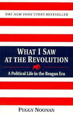 What I Saw at the Revolution- A Political Life in the Reagan Era by Peggy Noonan