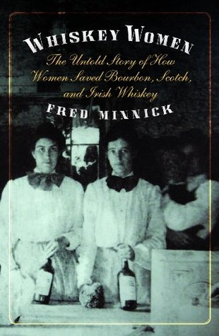 whiskey-women-the-untold-story-of-how-women-saved-bourbon-scotch-and-irish-whiskey-by-fred-minnick