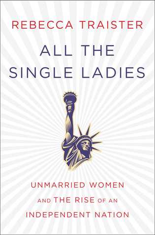 all-the-single-ladies-unmarried-women-and-the-rise-of-an-independent-nation-by-rebecca-traister
