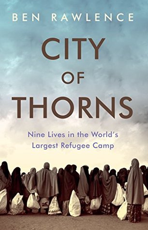 city-of-thorns-nine-lives-in-the-worlds-largest-refugee-camp-by-ben-rawlence