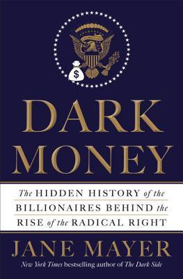 dark-money-the-hidden-history-of-the-billionaires-behind-the-rise-of-the-radical-right-by-jane-mayer