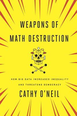 weapons-of-math-destruction-how-big-data-increases-inequality-and-threatens-democracy-by-cathy-oneil