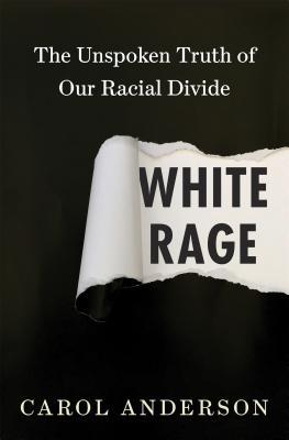 white-rage-the-unspoken-truth-of-our-racial-divide-by-carol-anderson