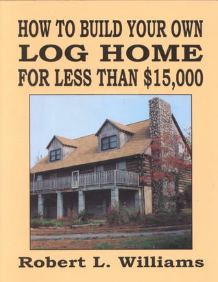 how-to-build-your-own-log-home-for-less-than-15000-by-robert-l-williams