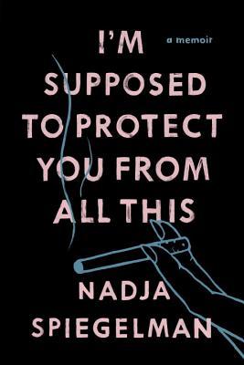 im-supposed-to-protect-you-from-all-this-by-nadja-spiegelman