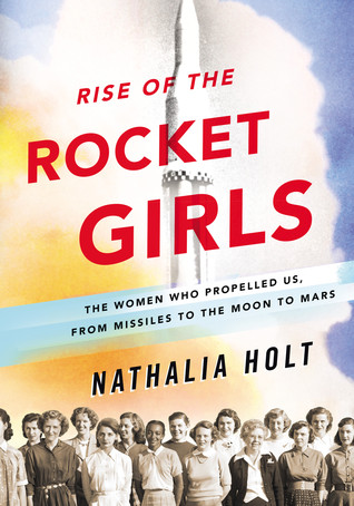 rise-of-the-rocket-girls-the-women-who-propelled-us-from-missiles-to-the-moon-to-mars-by-nathalia-holt