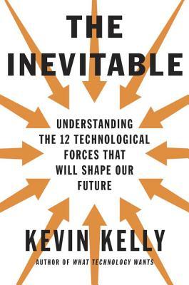 the-inevitable-understanding-the-12-technological-forces-that-will-shape-our-future-by-kevin-kelly