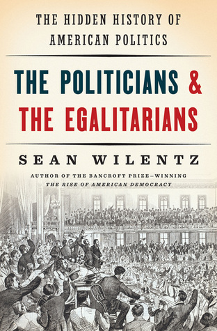 the-politicians-and-the-egalitarians-the-hidden-history-of-american-politics-by-sean-wilentz