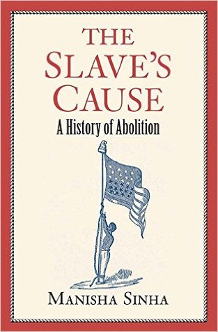 the-slaves-cause-a-history-of-abolition-by-manisha-sinha