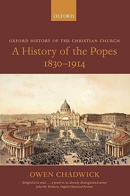 A History of the Popes 1830-1914 (Oxford History of the Christian Church) by Owen Chadwick