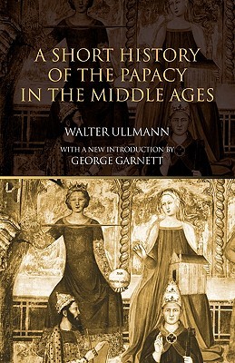 A Short History of the Papacy in the Middle Ages by Walter Ullmann