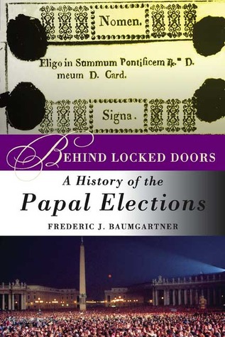 Behind Locked Doors- A History of the Papal Elections by Frederic J. Baumgartner