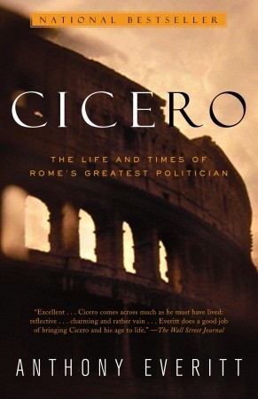 Cicero- The Life and Times of Rome's Greatest Politician by Anthony Everitt