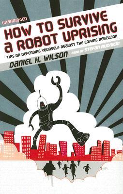 how-to-survive-a-robot-uprising-tips-on-defending-yourself-against-the-coming-rebellion-by-daniel-h-wilson