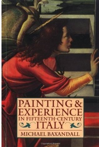 Painting and Experience in Fifteenth-Century Italy- A Primer in the Social History of Pictorial Style by Michael Baxandall
