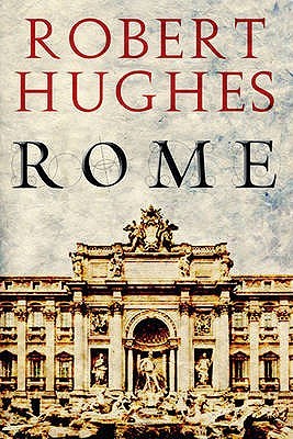 Rome- A Cultural, Visual, and Personal History by Robert Hughes