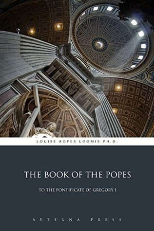 The Book of the Popes- To the Pontificate of Gregory I, Liber Pontificalis by Louise Ropes Loomis