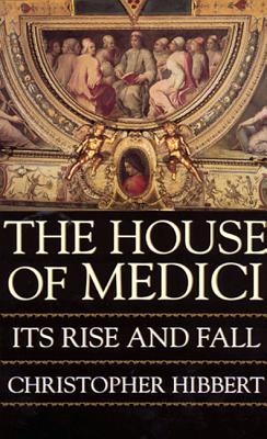 The House of Medici- Its Rise and Fall by Christopher Hibbert