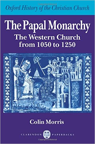 The Papal Monarchy- The Western Church from 1050 to 1250 (Oxford History of the Christian Church) by Colin Morris