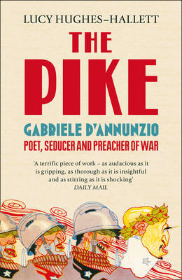 The Pike- Gabriele D'Annunzio, Poet, Seducer and Preacher of War by Lucy Hughes-Hallett