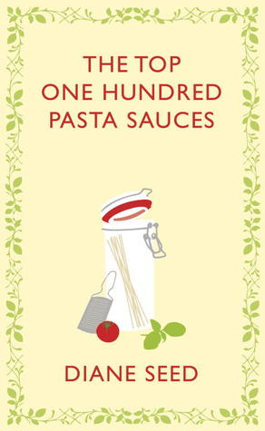 The Top One Hundred Pasta Sauces- Authentic Regional Recipes from Italy by Diane Seed