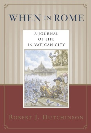 When in Rome- A Journal of Life in the Vatican City by Robert J. Hutchinson