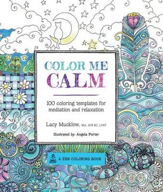 Color Me Calm- 100 Coloring Templates for Meditation and Relaxation by Lacy Mucklow, Angela Porter