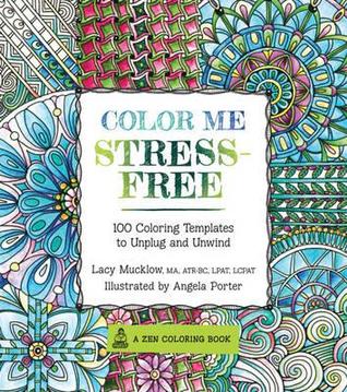Color Me Stress-Free- Nearly 100 Coloring Templates to Unplug and Unwind by Lacy Mucklow