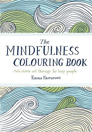 The Mindfulness Colouring Book- Anti-Stress Art Therapy for Busy People by Emma Farrarons