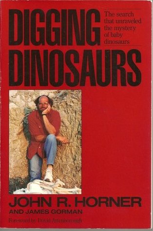 Digging Dinosaurs- The Search That Unraveled the Mystery of Baby Dinosaurs by John R. Horner, James Gorman