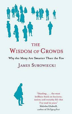 The Wisdom of Crowds Why the Many Are Smarter Than the Few and How Collective Wisdom Shapes Business Economies Societies and Nations