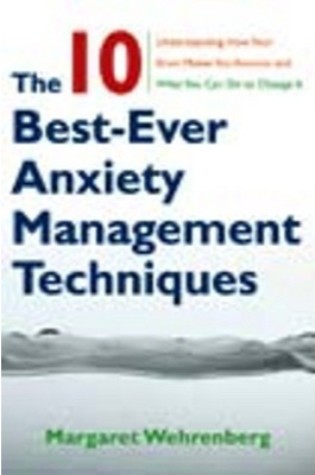 The 10-Best Ever Anxiety Management Techniques: Understanding How Your Brain Makes You Anxious and What You Can Do to Change It