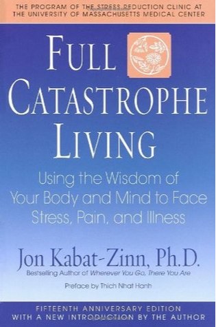 Full Catastrophe Living: Using the Wisdom of Your Body and Mind to Face Stress, Pain, and Illness