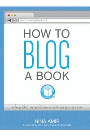How to Blog a Book Write, Publish, and Promote Your Work One Post at a Time