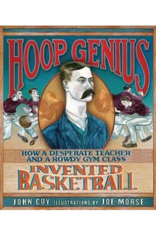 Hoop Genius: How a Desperate Teacher and a Rowdy Gym Class Invented Basketball