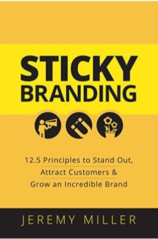 Sticky Branding: 12.5 Principles to Stand Out, Attract Customers, and Grow an Incredible Brand