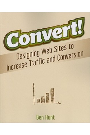 Convert!: Designing Websites For Traffic and Conversions